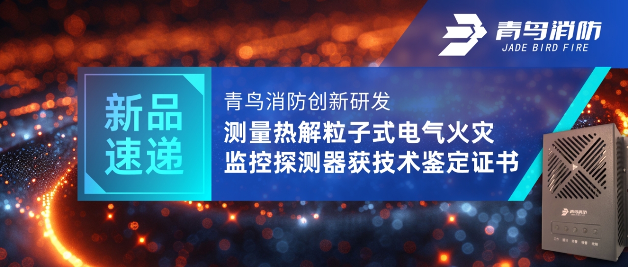 新品速遞 | 青鳥消防創新研發測量熱解粒子式電氣火災監控探測器獲技術鑒定證書